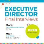 Text only: Executive Director Final Interviews, May 10 Candidate Presentations 5:00 - 7:00pm, May 11, Interviews 11:30am - 3:30pm
