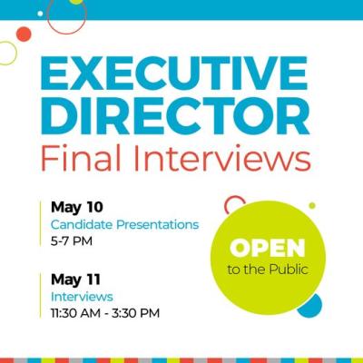 Text only: Executive Director Final Interviews, May 10 Candidate Presentations 5:00 - 7:00pm, May 11, Interviews 11:30am - 3:30pm