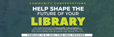 Text: Community Conversations, Help Shape the Future of Your Library, Join us for small group community conversations as part of the Gloria Coles Flint Public Library Strategic Plan. Your voice matters, and we want to hear directly from you. February 19-21, 2026 Free Meal Provided
