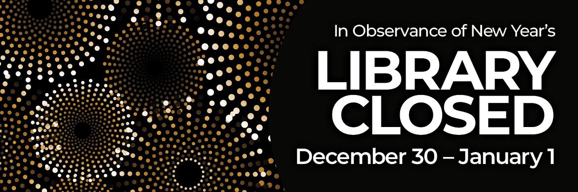 Drawing of gold fireworks on black with text: In Observance of New Year's, Library Closed December 30 - January 1