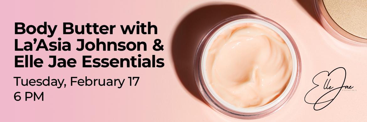 Photo of jar of cream with text: Body Butter with La'Asia Johnson & Elle Jae Essentials, Tuesday, February 17, 6pm