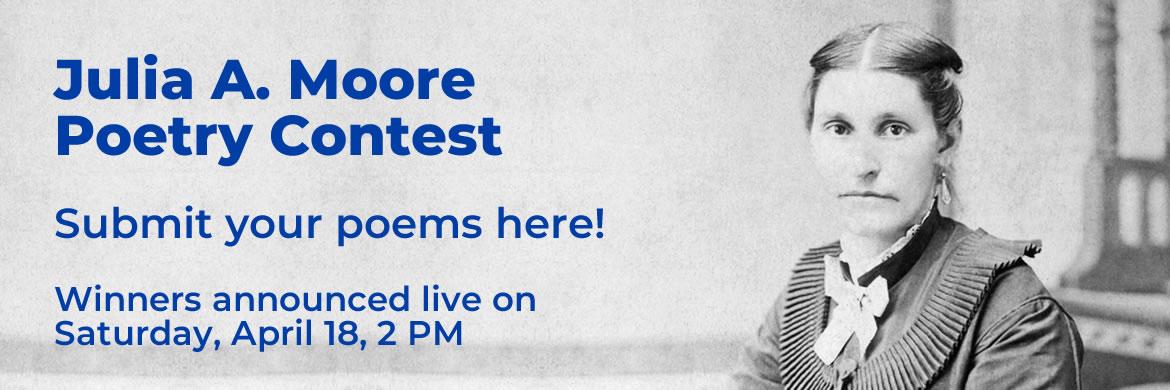 Photo of Julia A. Moore with text: Julia A. Moore Poetry Contest, Submit your poems here, Winners to be announced live on Saturday, April 18, 2 PM