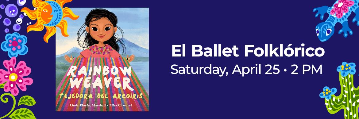Cover of Rainbow Weaver with Hispanic stylized plants & animals and text: El Ballet Folklórico, Saturday, April 25, 2:00pm