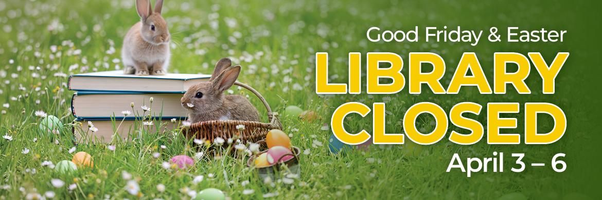 Photo of bunnies in grass with basket, eggs & books and text: Good Friday & Easter LIBRARY CLOSED April 3-6
